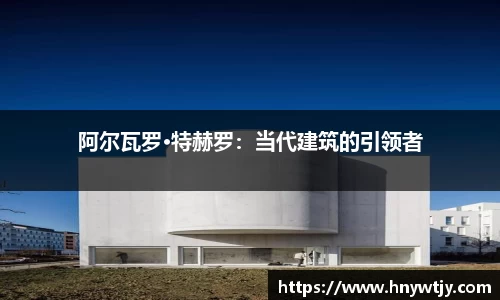阿尔瓦罗·特赫罗：当代建筑的引领者