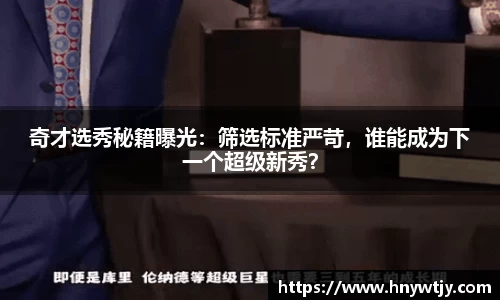 奇才选秀秘籍曝光：筛选标准严苛，谁能成为下一个超级新秀？