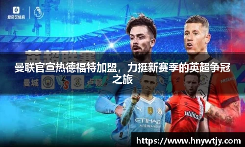 曼联官宣热德福特加盟，力挺新赛季的英超争冠之旅