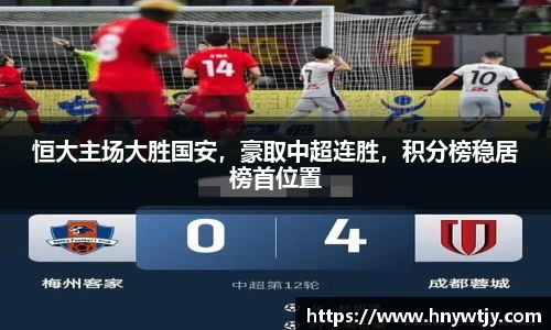 恒大主场大胜国安，豪取中超连胜，积分榜稳居榜首位置