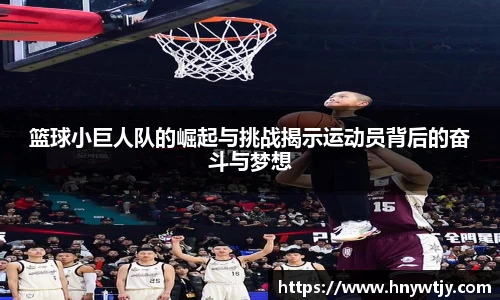 篮球小巨人队的崛起与挑战揭示运动员背后的奋斗与梦想