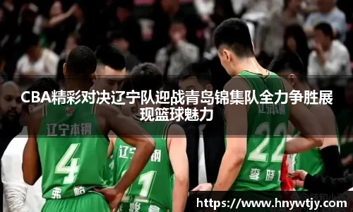 CBA精彩对决辽宁队迎战青岛锦集队全力争胜展现篮球魅力