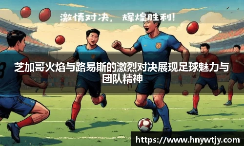 芝加哥火焰与路易斯的激烈对决展现足球魅力与团队精神